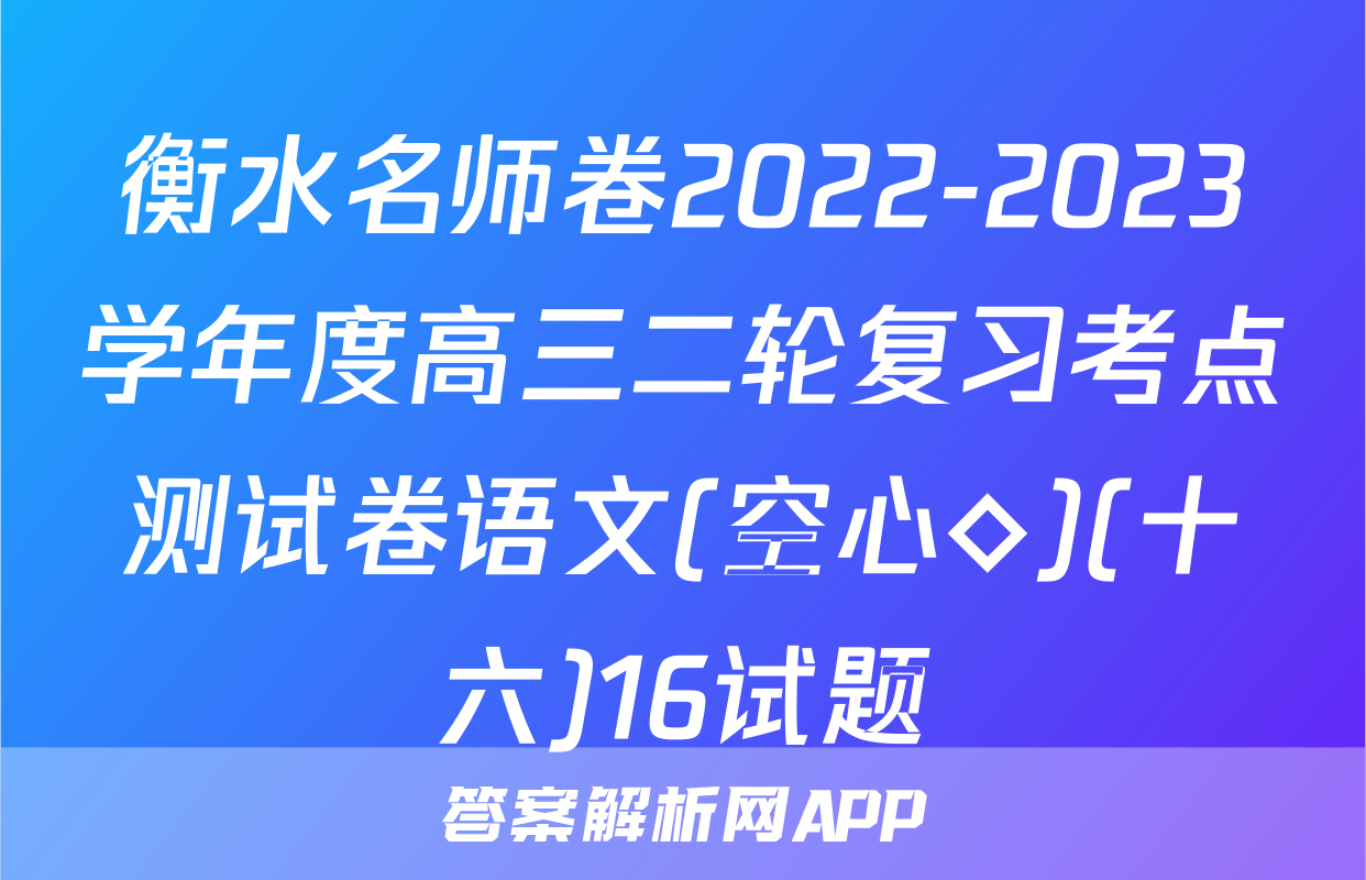 衡水名师卷2022-2023学年度高三二轮复习考点测试卷语文(空心◇)(十六)16试题