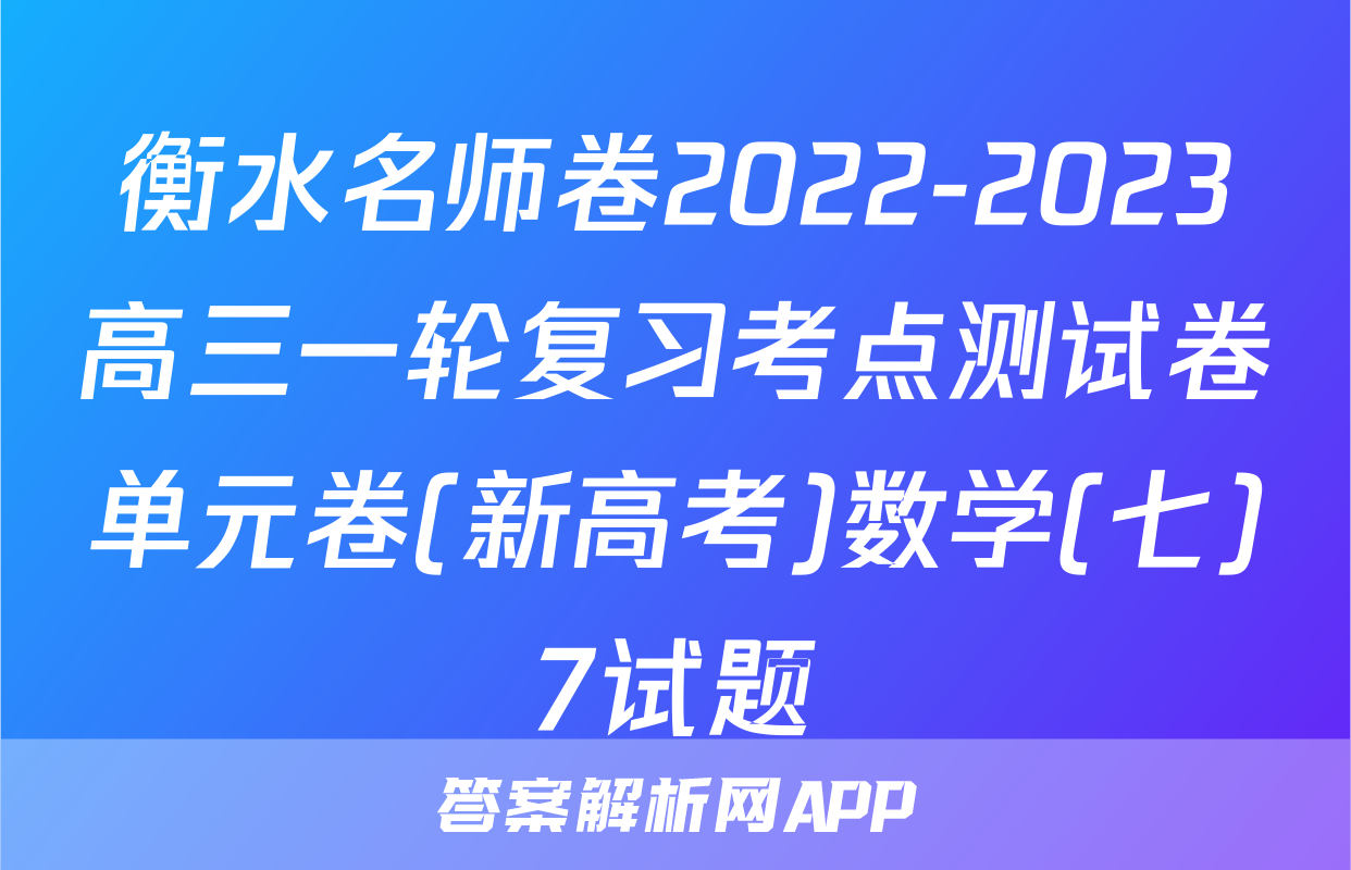 衡水名师卷2022-2023高三一轮复习考点测试卷单元卷(新高考)数学(七)7试题