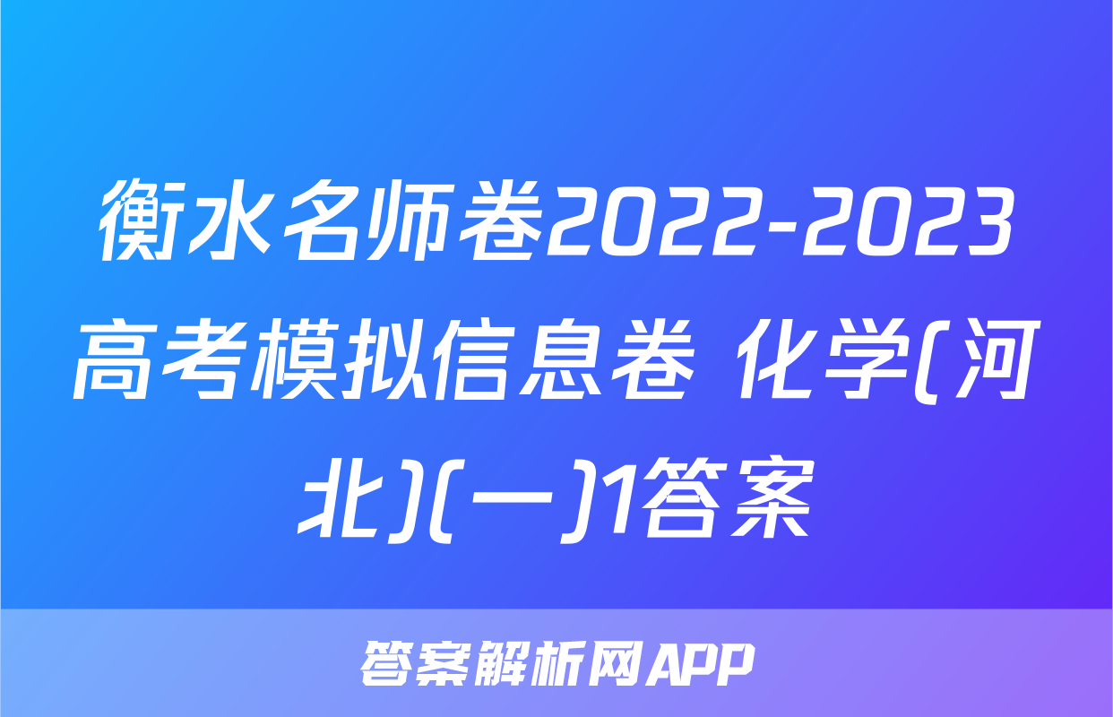 衡水名师卷2022-2023高考模拟信息卷 化学(河北)(一)1答案