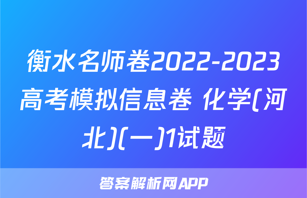 衡水名师卷2022-2023高考模拟信息卷 化学(河北)(一)1试题