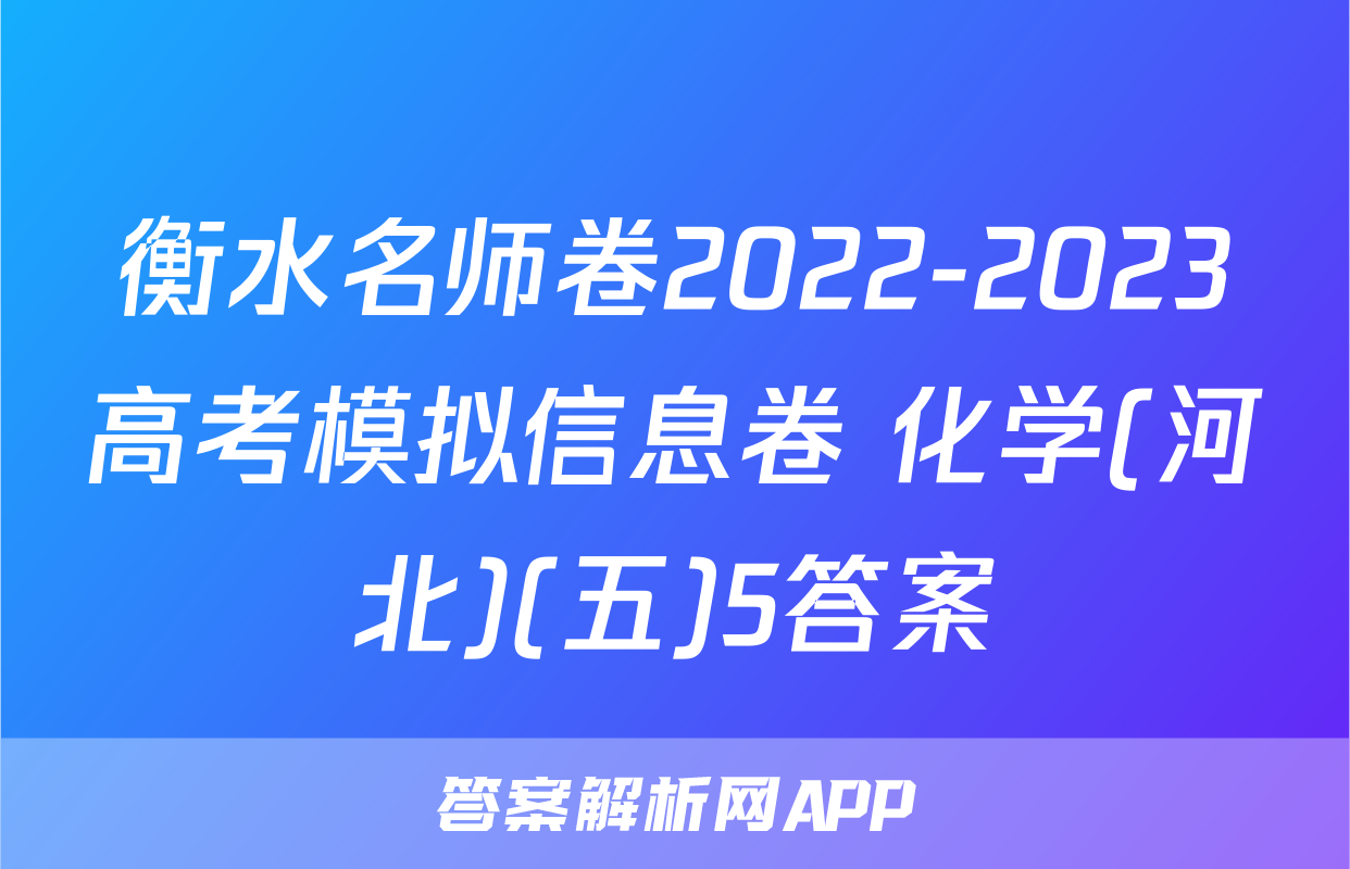 衡水名师卷2022-2023高考模拟信息卷 化学(河北)(五)5答案