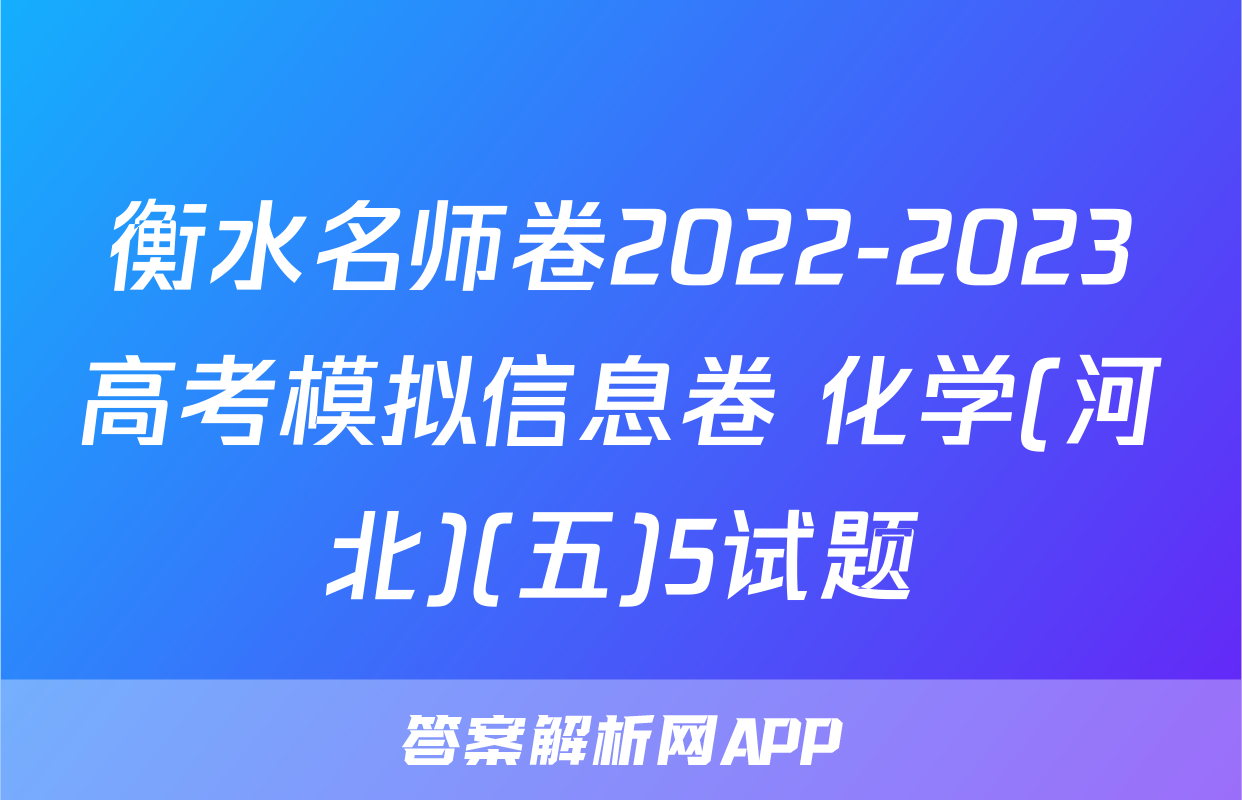 衡水名师卷2022-2023高考模拟信息卷 化学(河北)(五)5试题
