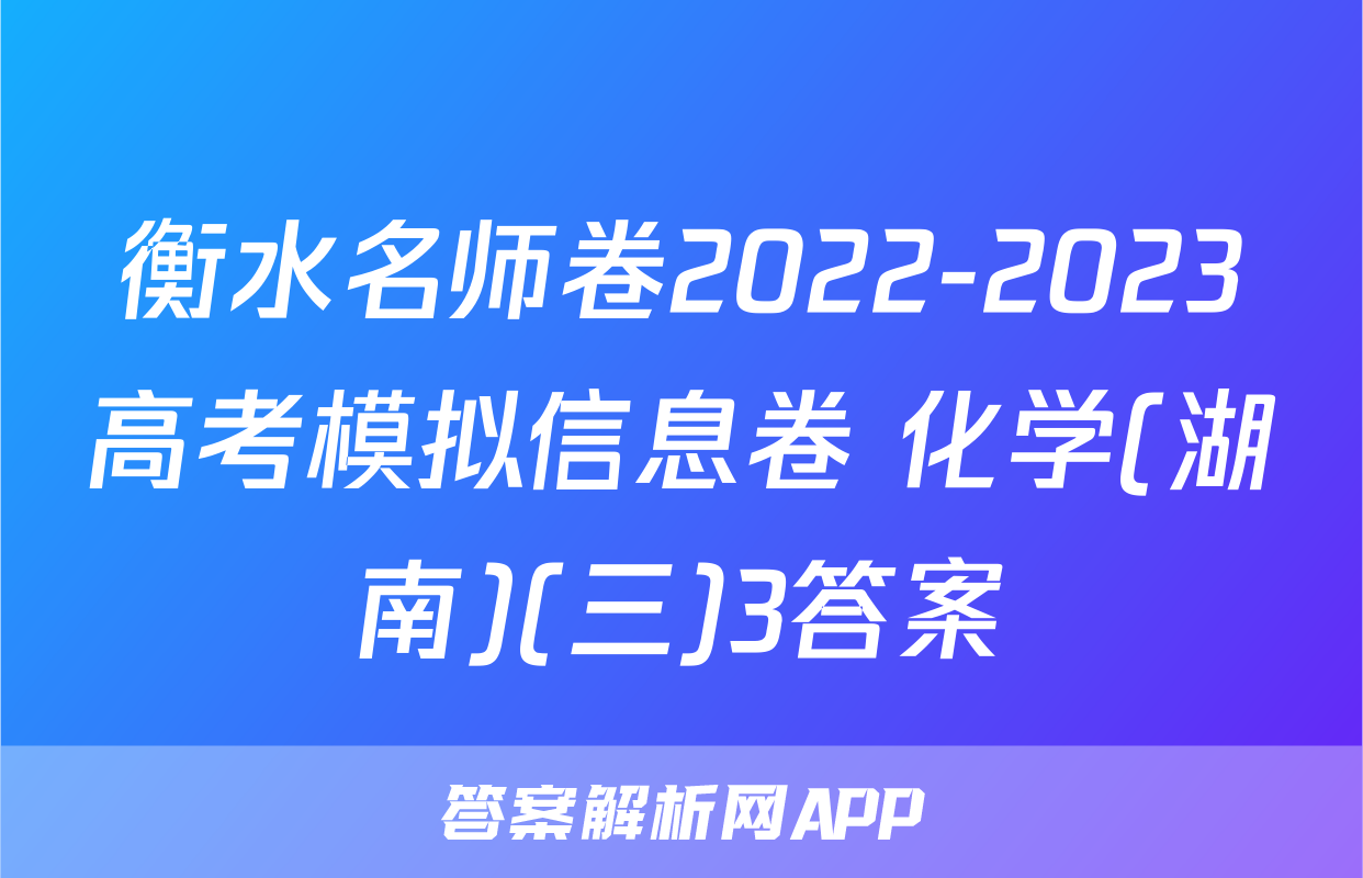 衡水名师卷2022-2023高考模拟信息卷 化学(湖南)(三)3答案