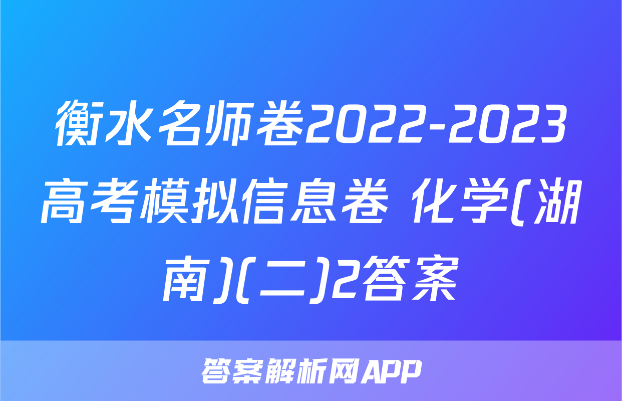衡水名师卷2022-2023高考模拟信息卷 化学(湖南)(二)2答案