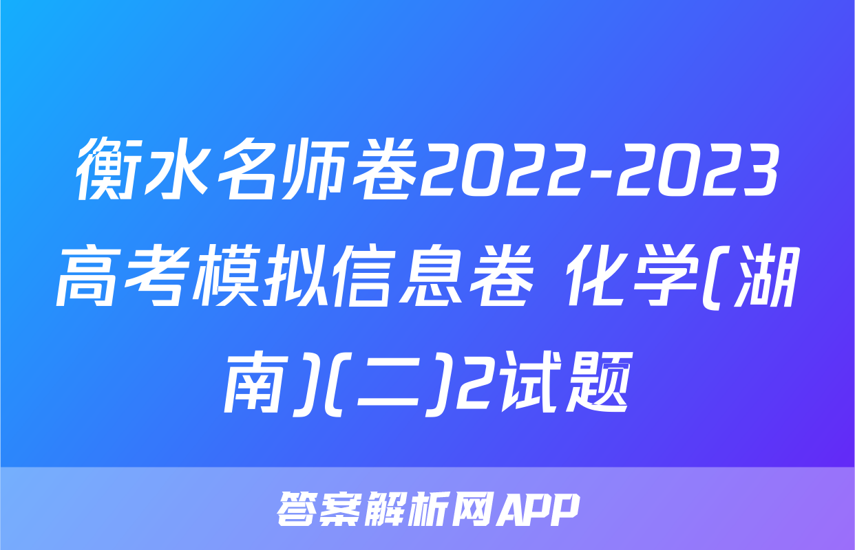 衡水名师卷2022-2023高考模拟信息卷 化学(湖南)(二)2试题