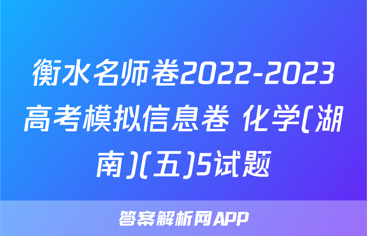 衡水名师卷2022-2023高考模拟信息卷 化学(湖南)(五)5试题