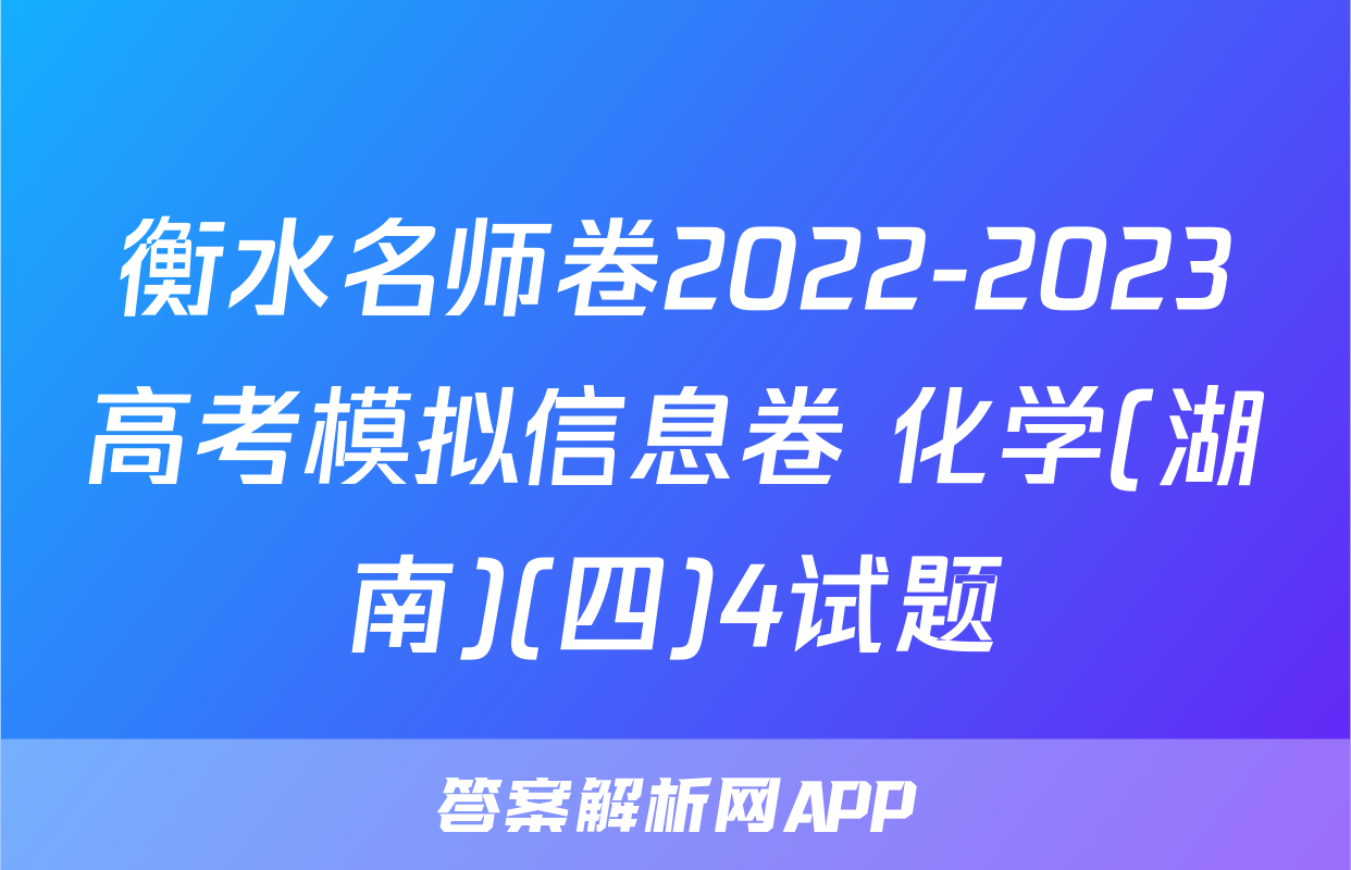 衡水名师卷2022-2023高考模拟信息卷 化学(湖南)(四)4试题