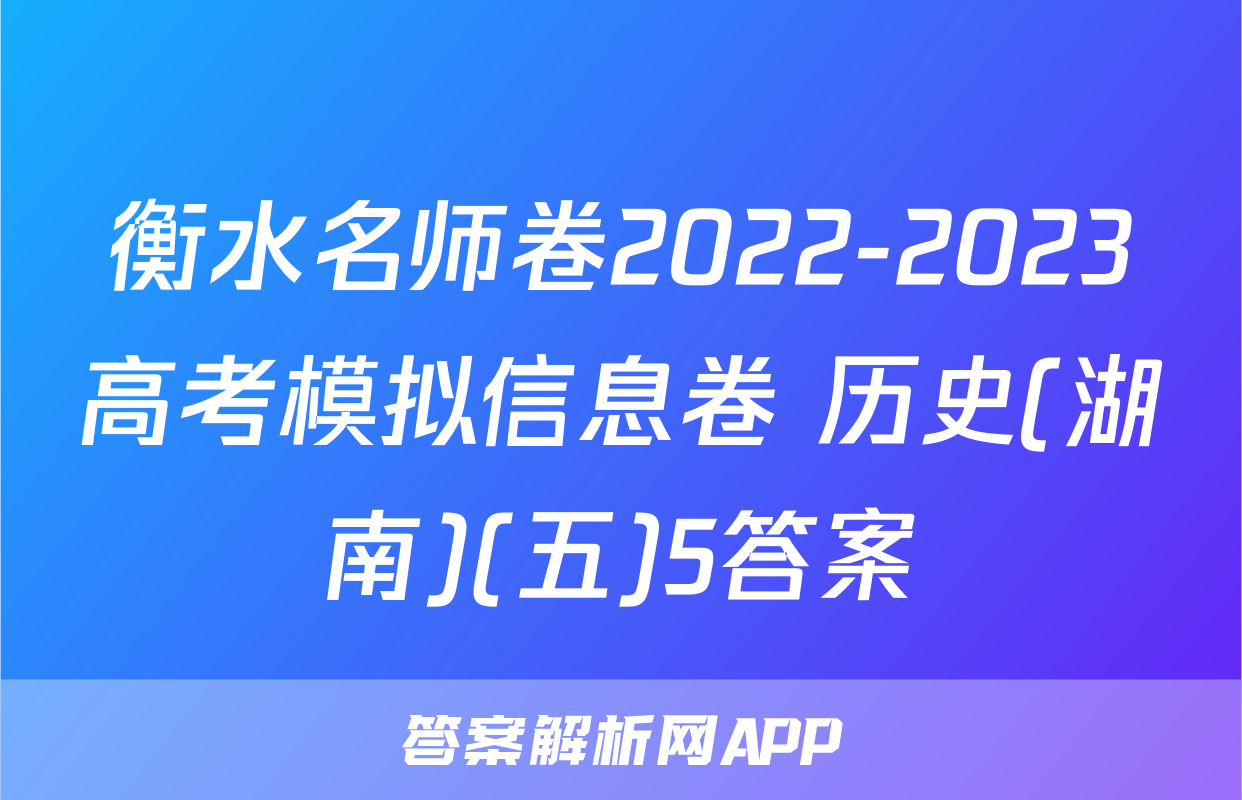 衡水名师卷2022-2023高考模拟信息卷 历史(湖南)(五)5答案