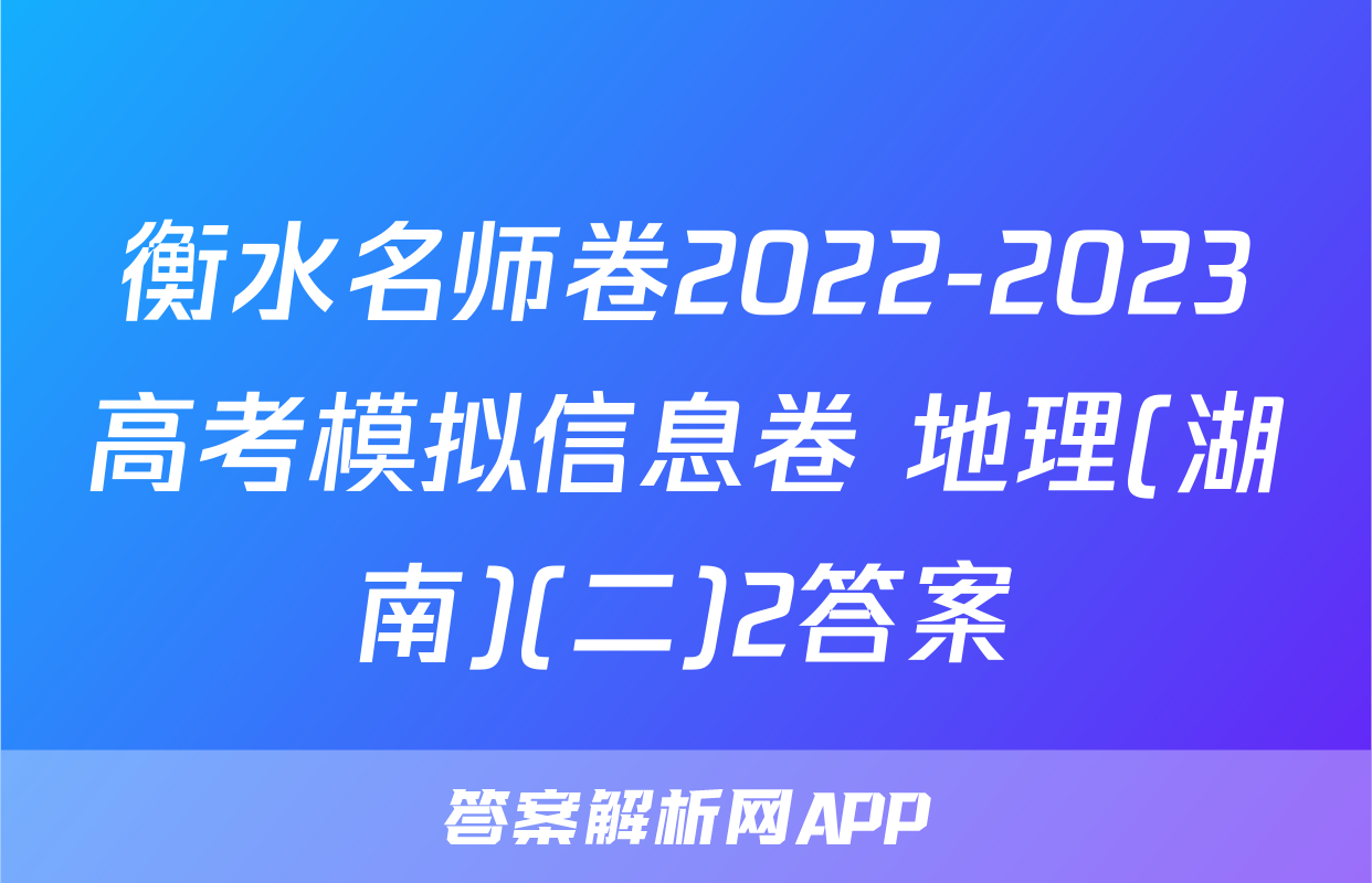 衡水名师卷2022-2023高考模拟信息卷 地理(湖南)(二)2答案
