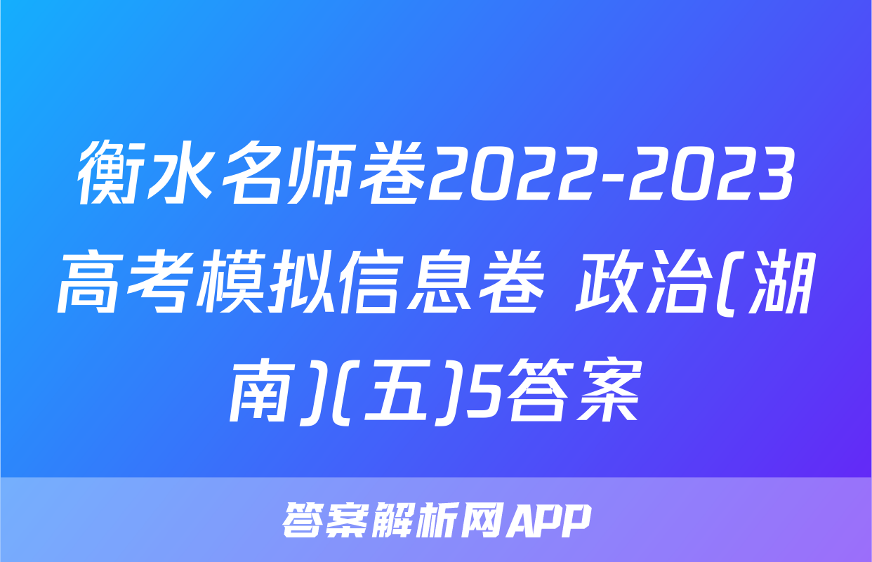 衡水名师卷2022-2023高考模拟信息卷 政治(湖南)(五)5答案