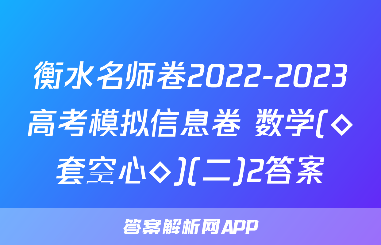 衡水名师卷2022-2023高考模拟信息卷 数学(◇套空心◇)(二)2答案