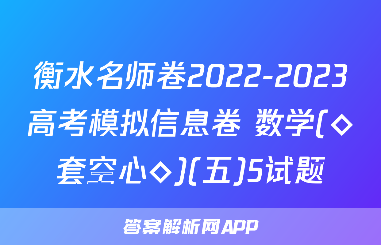 衡水名师卷2022-2023高考模拟信息卷 数学(◇套空心◇)(五)5试题