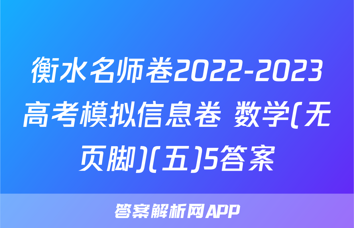 衡水名师卷2022-2023高考模拟信息卷 数学(无页脚)(五)5答案