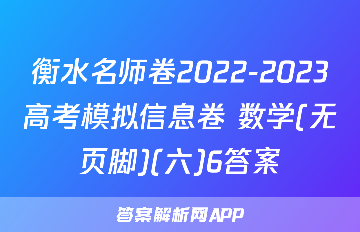 衡水名师卷2022-2023高考模拟信息卷 数学(无页脚)(六)6答案