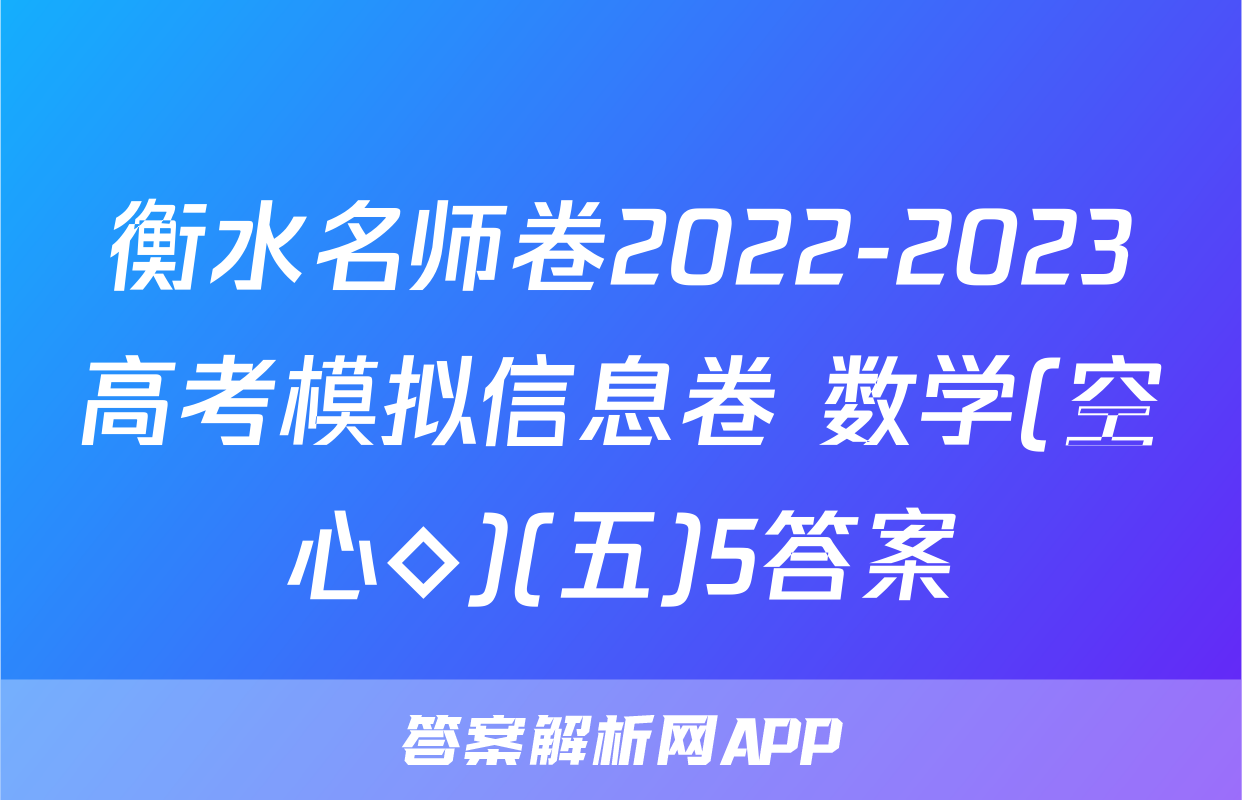 衡水名师卷2022-2023高考模拟信息卷 数学(空心◇)(五)5答案