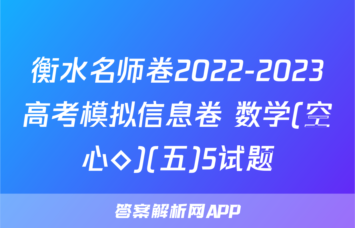 衡水名师卷2022-2023高考模拟信息卷 数学(空心◇)(五)5试题