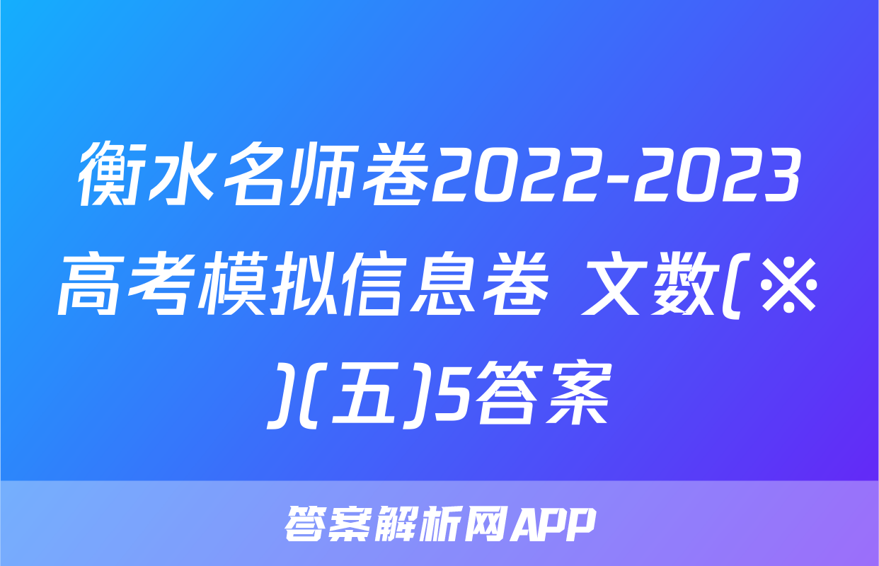 衡水名师卷2022-2023高考模拟信息卷 文数(※)(五)5答案