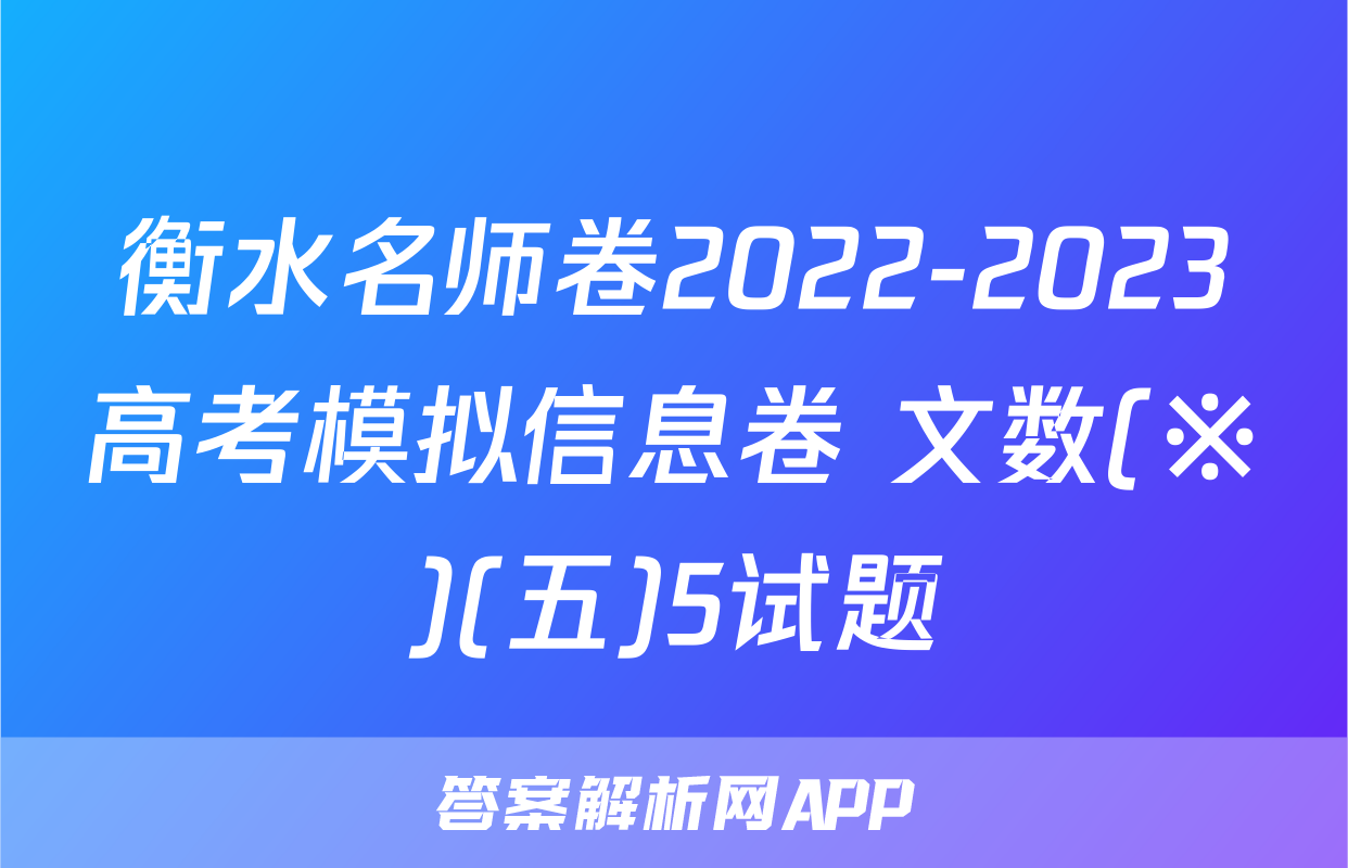 衡水名师卷2022-2023高考模拟信息卷 文数(※)(五)5试题
