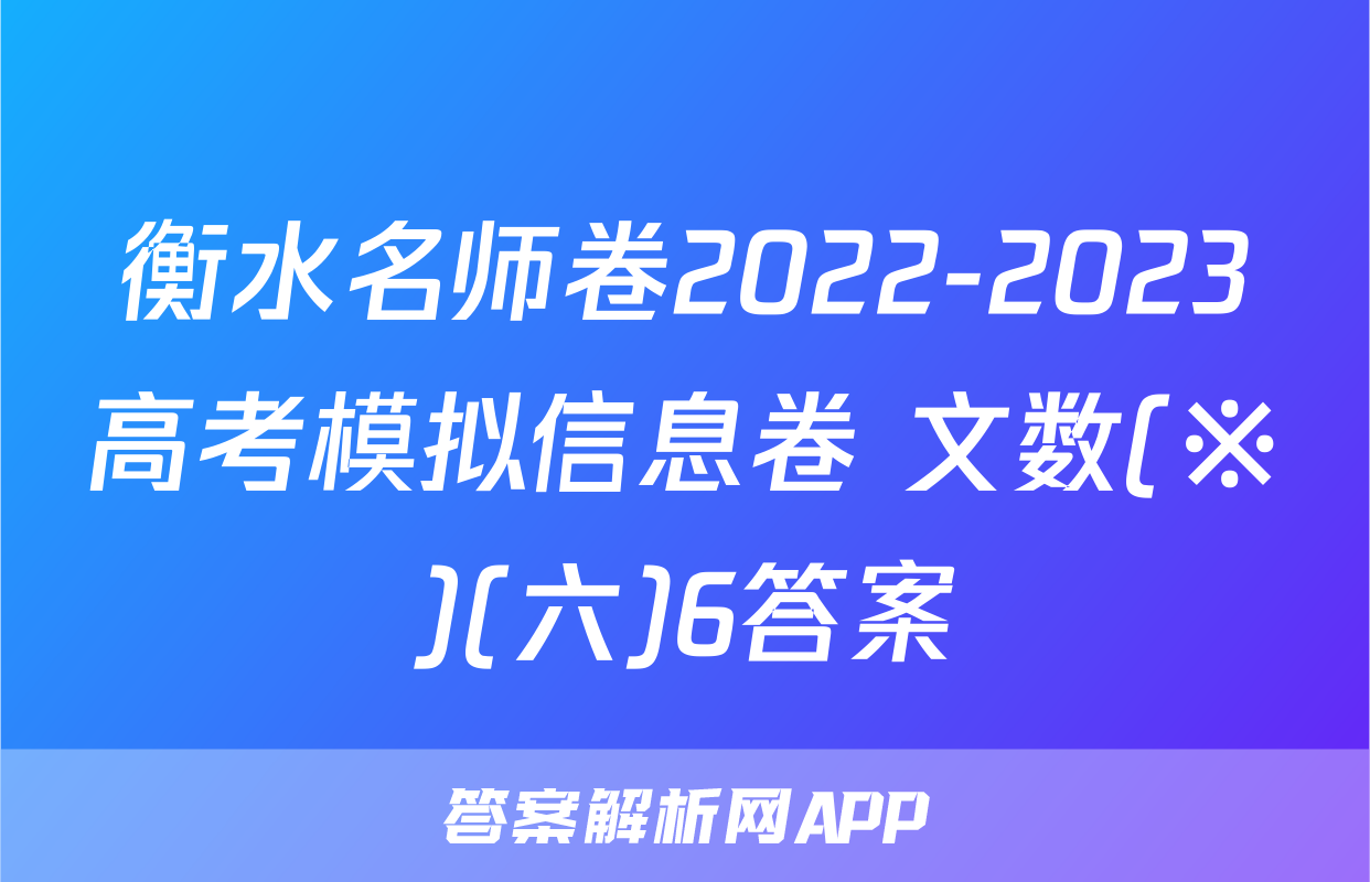 衡水名师卷2022-2023高考模拟信息卷 文数(※)(六)6答案