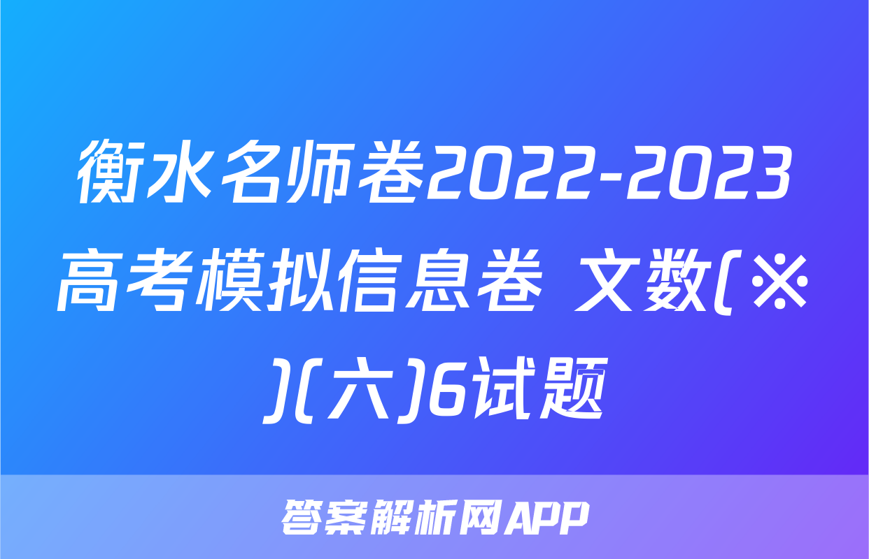 衡水名师卷2022-2023高考模拟信息卷 文数(※)(六)6试题