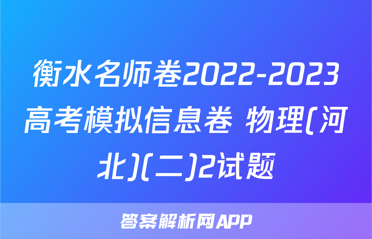 衡水名师卷2022-2023高考模拟信息卷 物理(河北)(二)2试题
