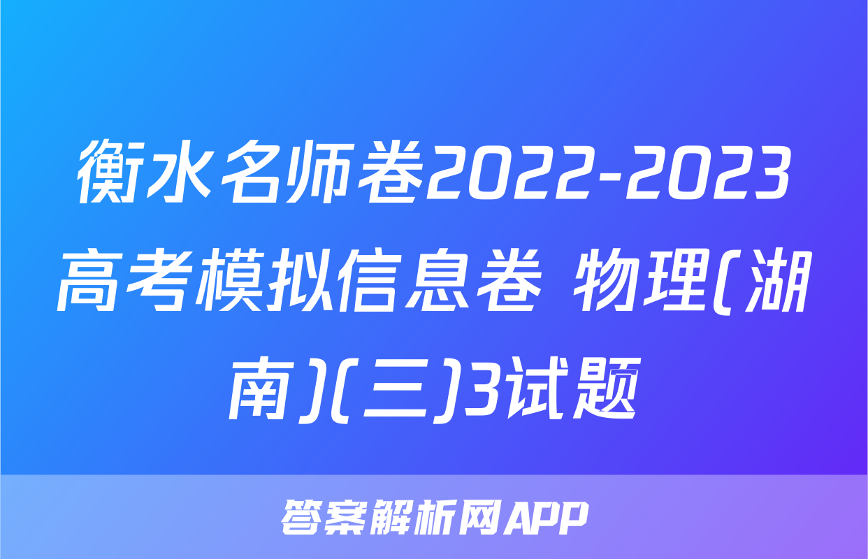 衡水名师卷2022-2023高考模拟信息卷 物理(湖南)(三)3试题