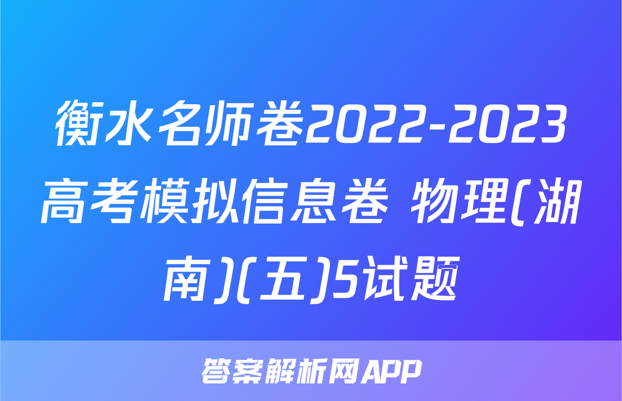 衡水名师卷2022-2023高考模拟信息卷 物理(湖南)(五)5试题