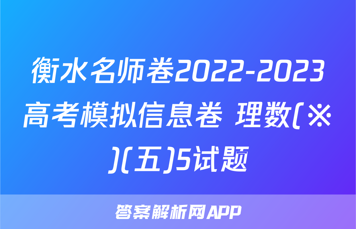 衡水名师卷2022-2023高考模拟信息卷 理数(※)(五)5试题