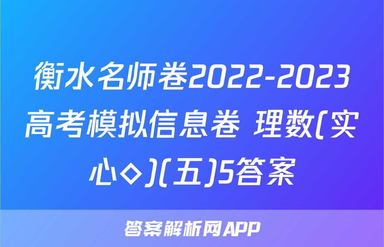 衡水名师卷2022-2023高考模拟信息卷 理数(实心◇)(五)5答案