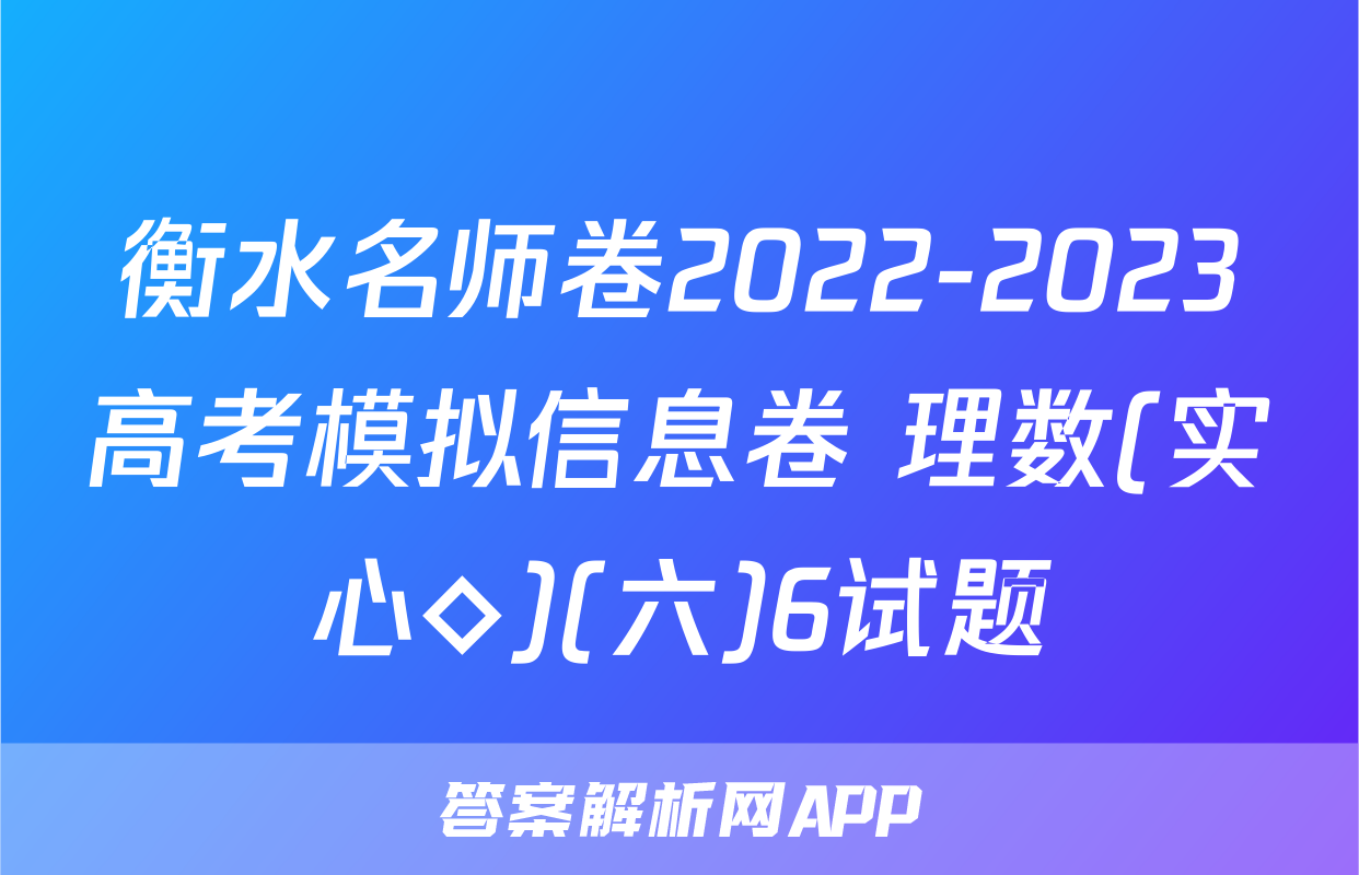 衡水名师卷2022-2023高考模拟信息卷 理数(实心◇)(六)6试题