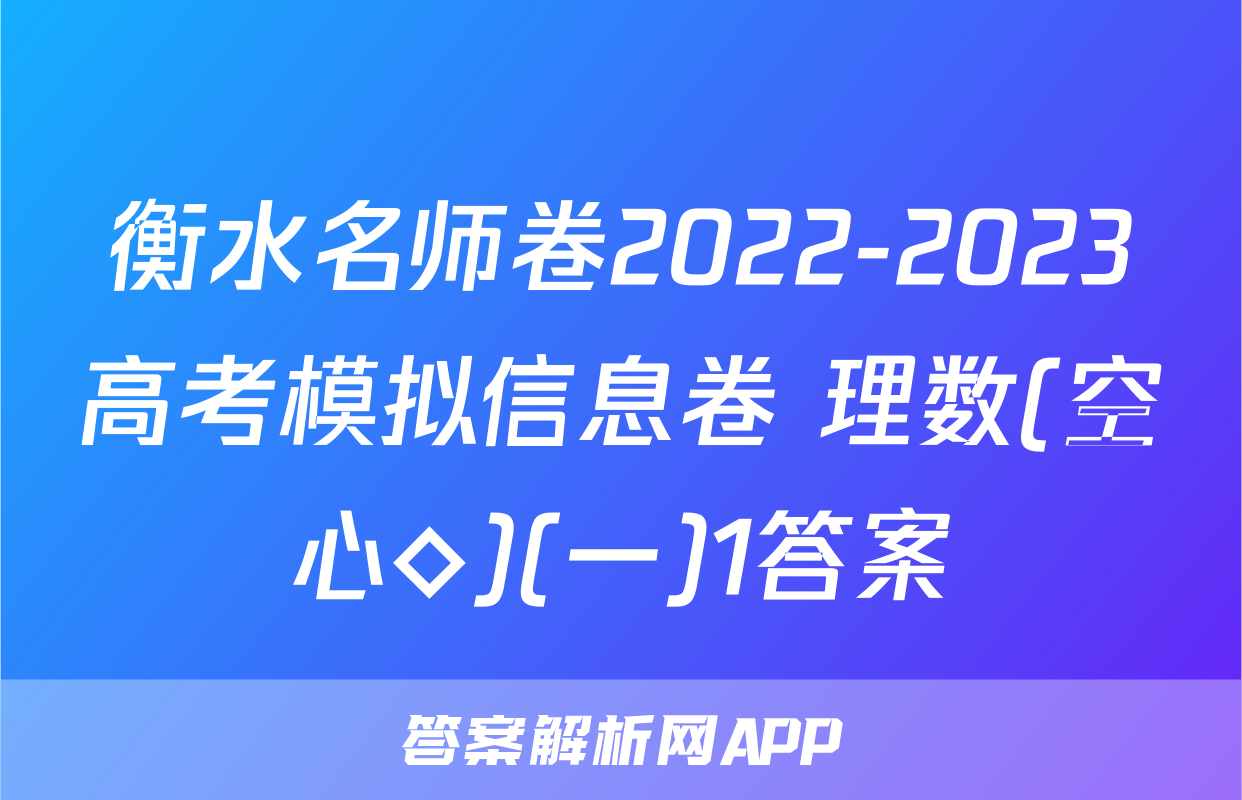 衡水名师卷2022-2023高考模拟信息卷 理数(空心◇)(一)1答案