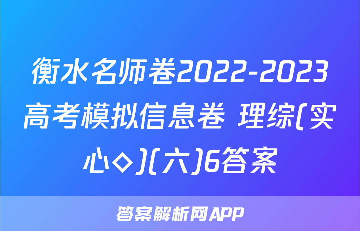 衡水名师卷2022-2023高考模拟信息卷 理综(实心◇)(六)6答案