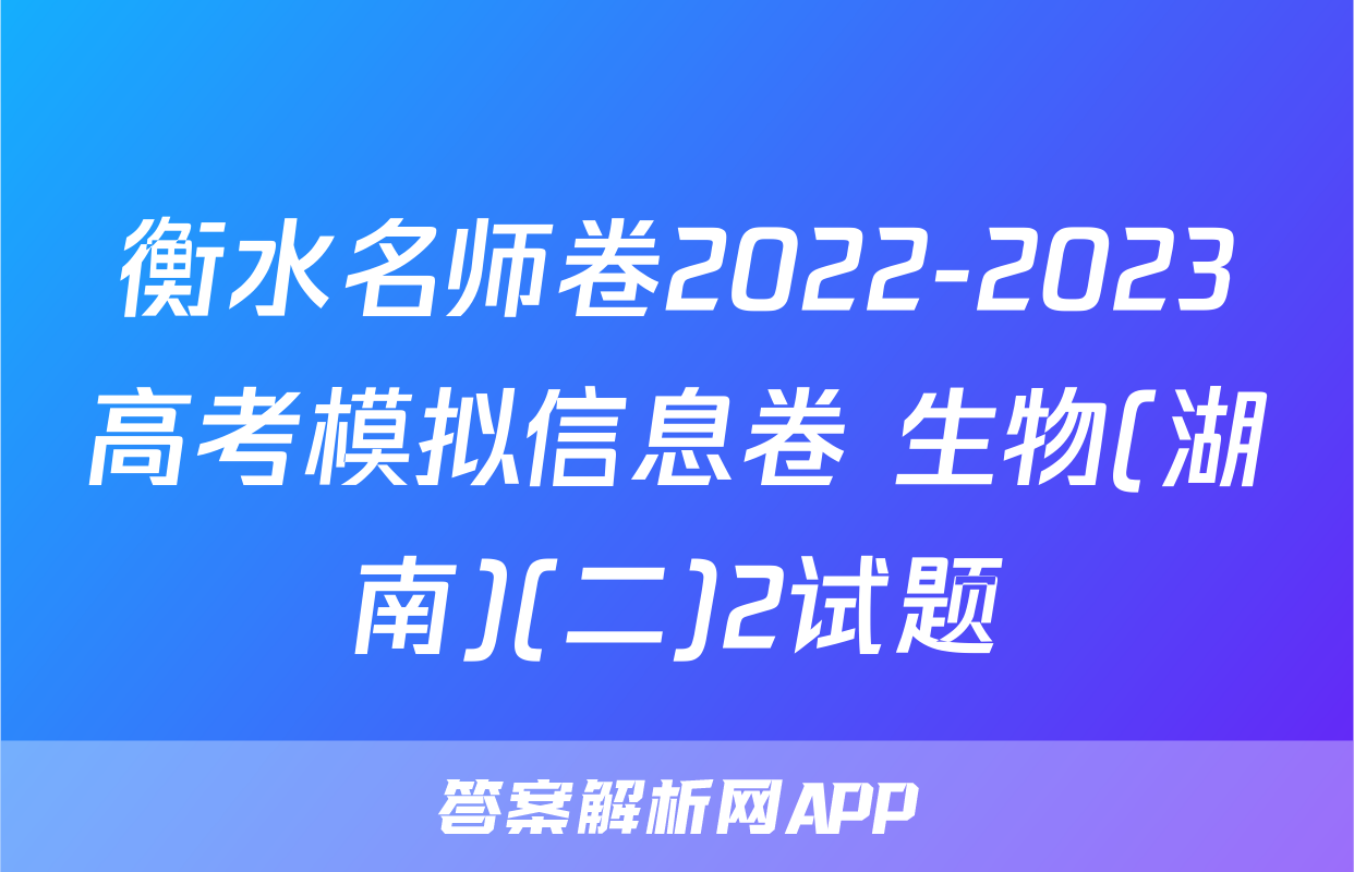衡水名师卷2022-2023高考模拟信息卷 生物(湖南)(二)2试题