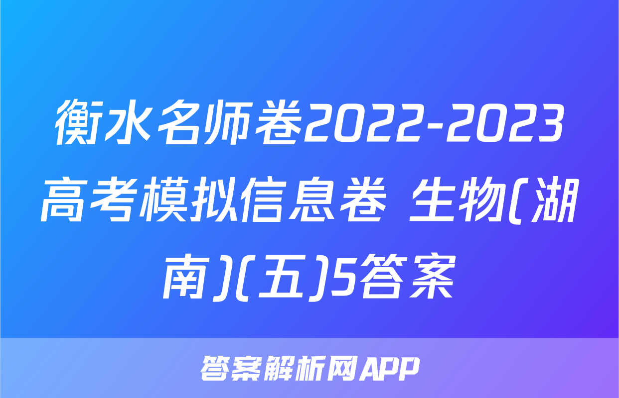 衡水名师卷2022-2023高考模拟信息卷 生物(湖南)(五)5答案