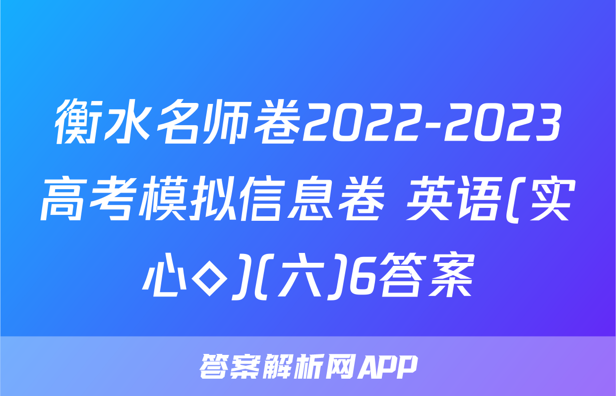 衡水名师卷2022-2023高考模拟信息卷 英语(实心◇)(六)6答案