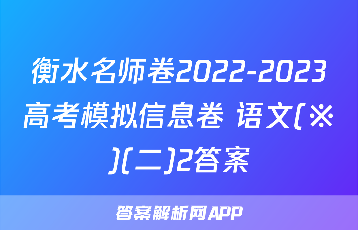 衡水名师卷2022-2023高考模拟信息卷 语文(※)(二)2答案