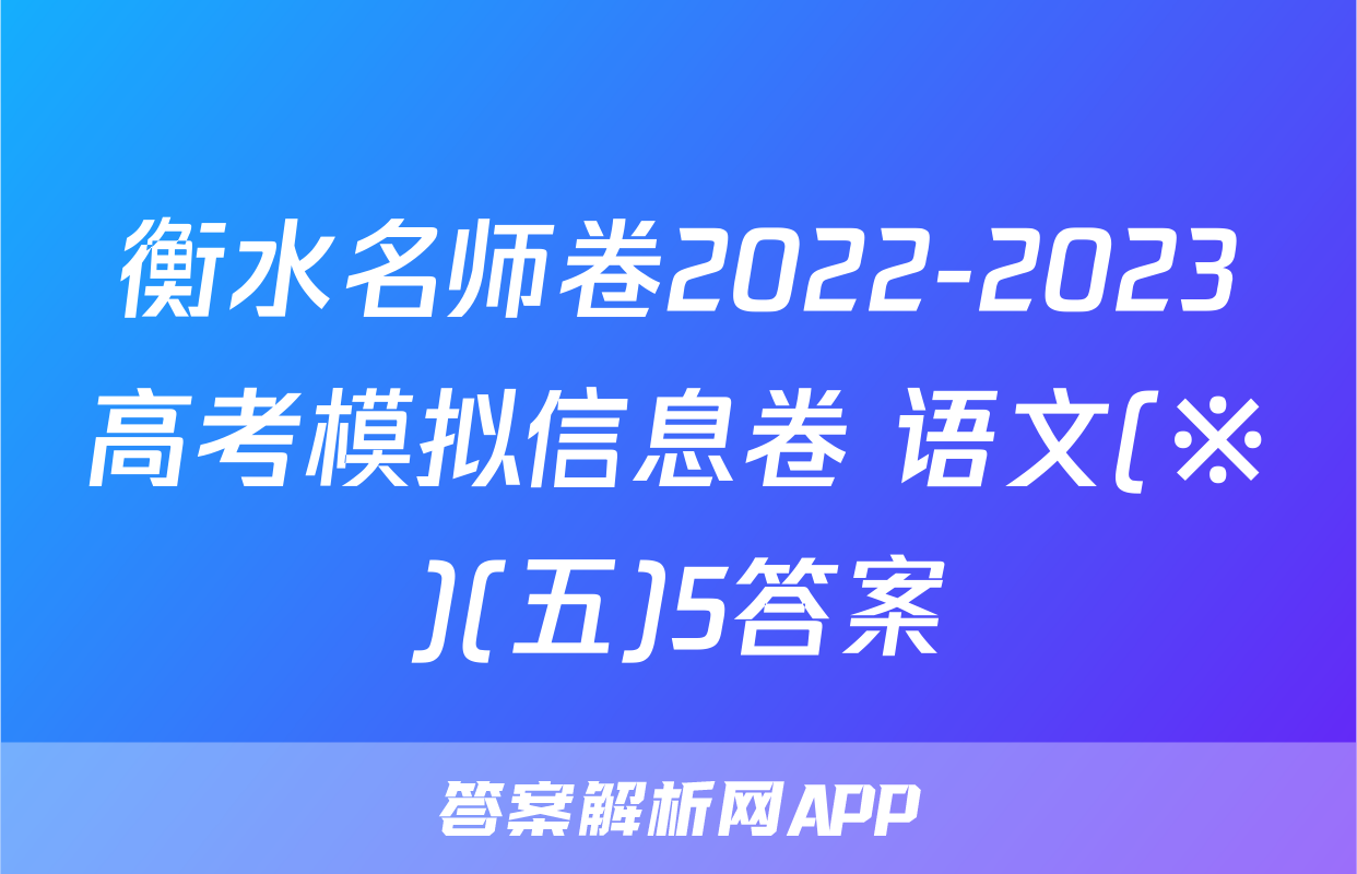 衡水名师卷2022-2023高考模拟信息卷 语文(※)(五)5答案