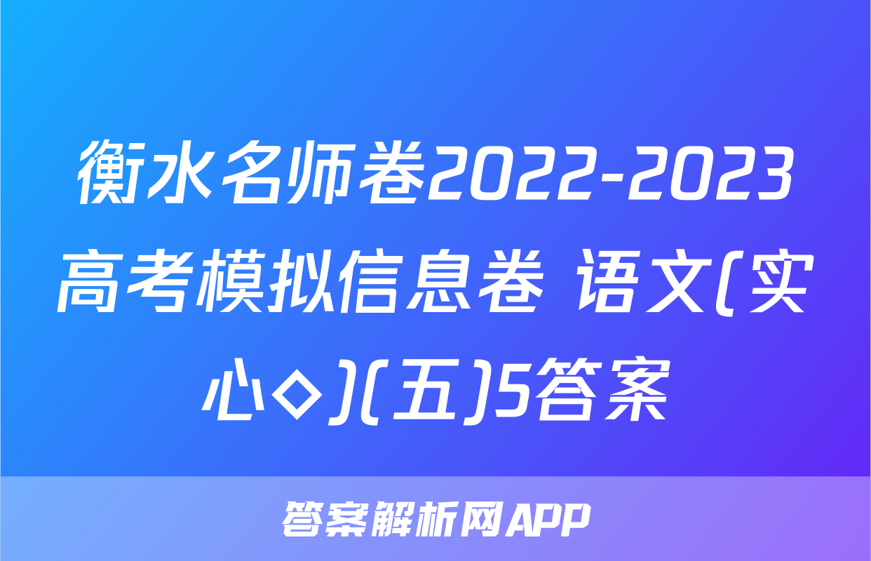 衡水名师卷2022-2023高考模拟信息卷 语文(实心◇)(五)5答案