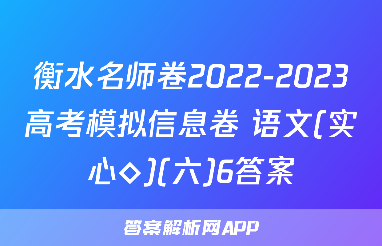 衡水名师卷2022-2023高考模拟信息卷 语文(实心◇)(六)6答案