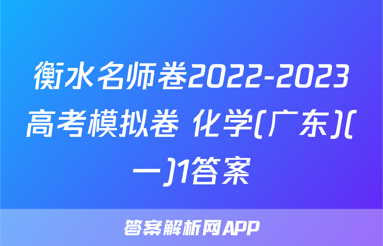 衡水名师卷2022-2023高考模拟卷 化学(广东)(一)1答案