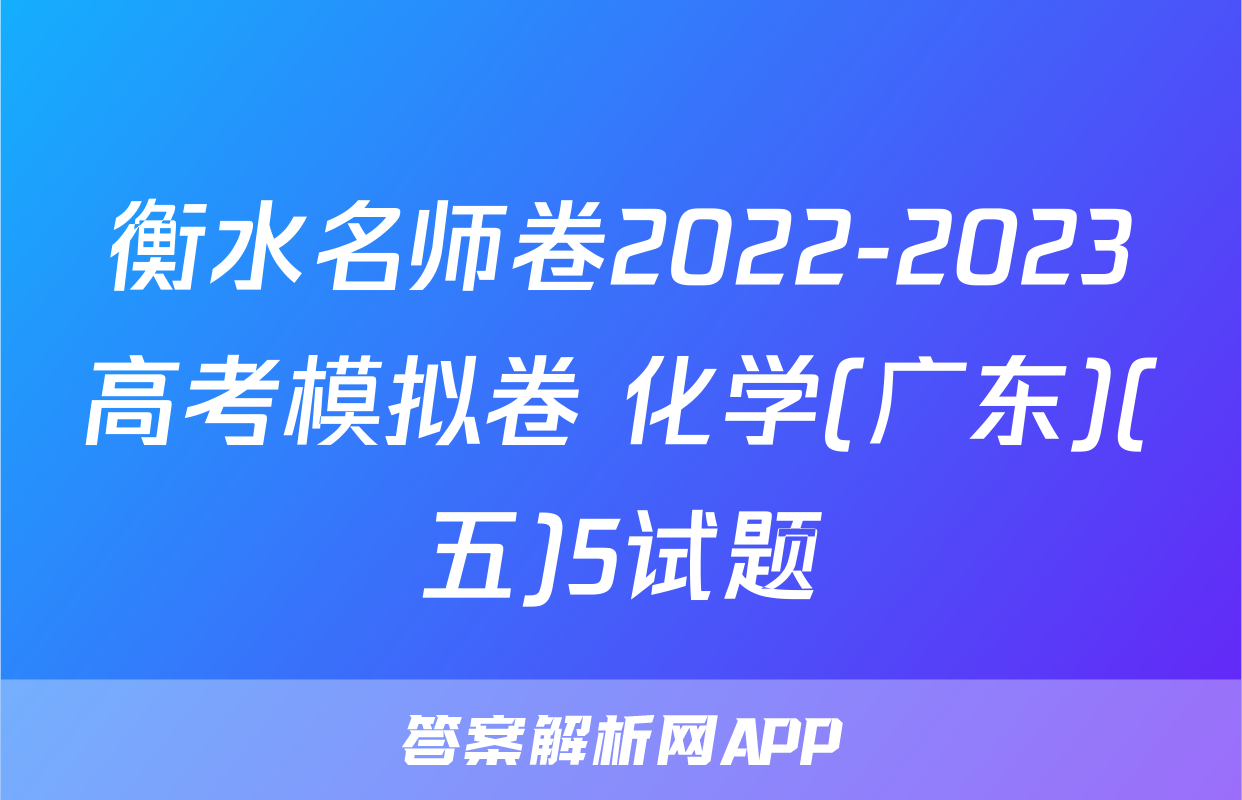 衡水名师卷2022-2023高考模拟卷 化学(广东)(五)5试题