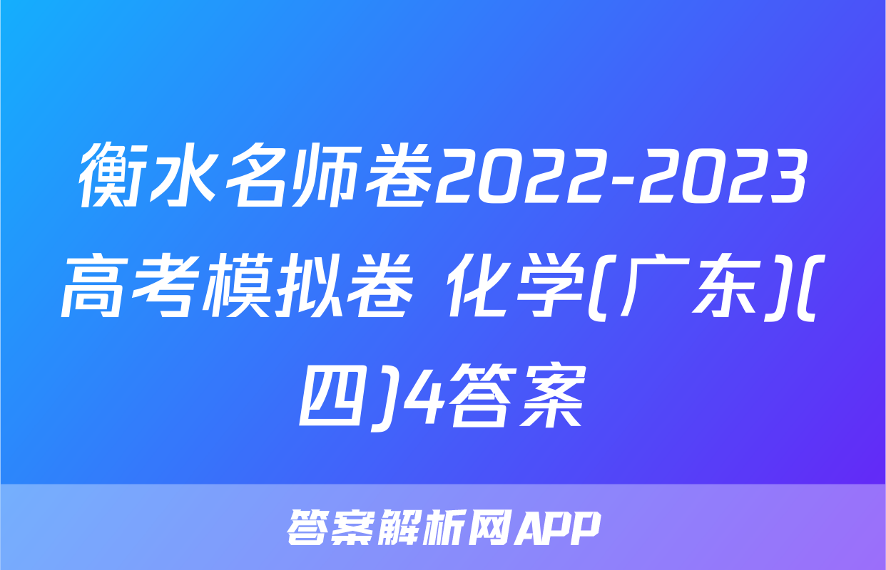 衡水名师卷2022-2023高考模拟卷 化学(广东)(四)4答案