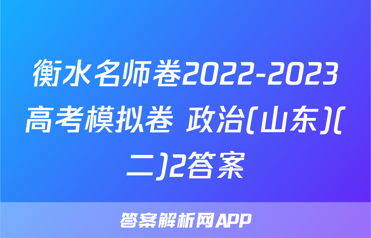 衡水名师卷2022-2023高考模拟卷 政治(山东)(二)2答案