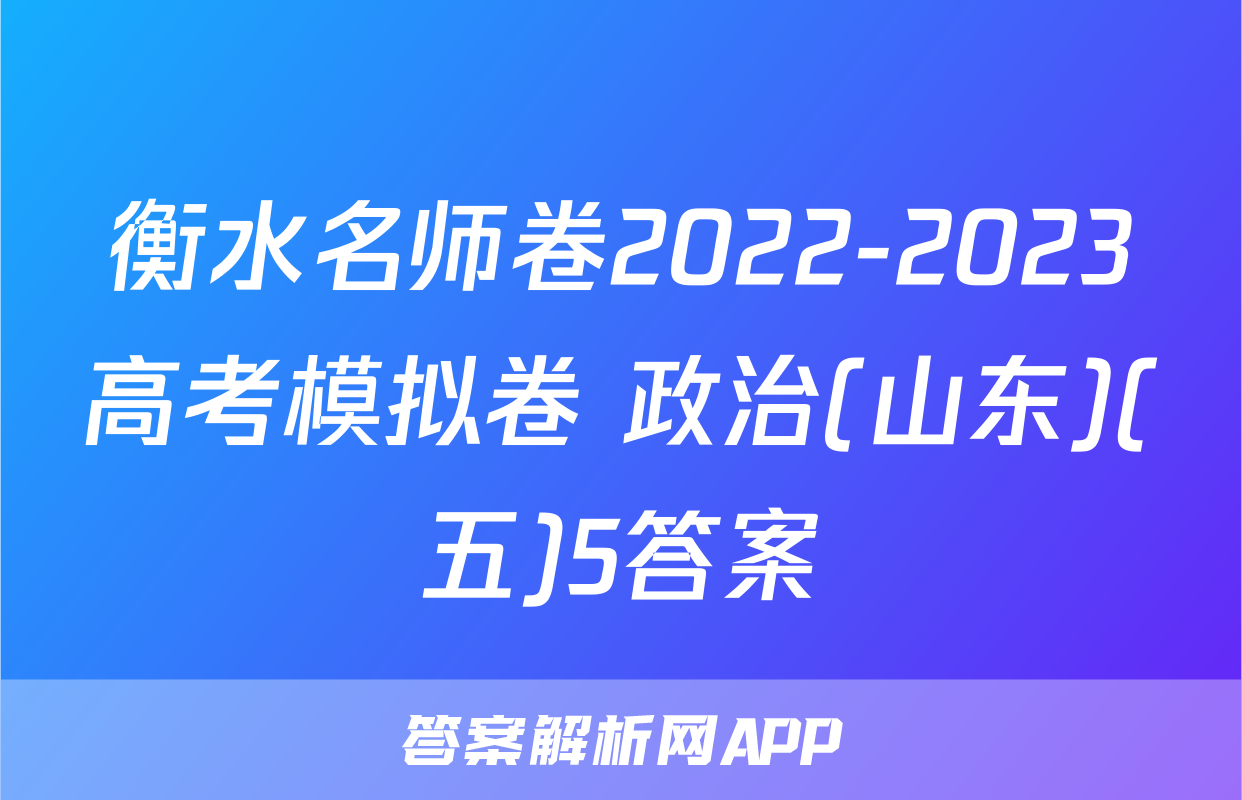 衡水名师卷2022-2023高考模拟卷 政治(山东)(五)5答案