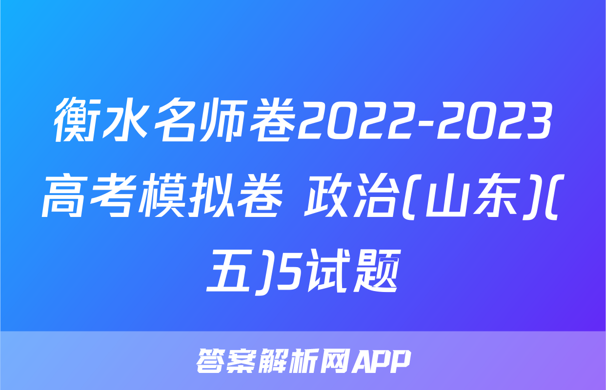 衡水名师卷2022-2023高考模拟卷 政治(山东)(五)5试题