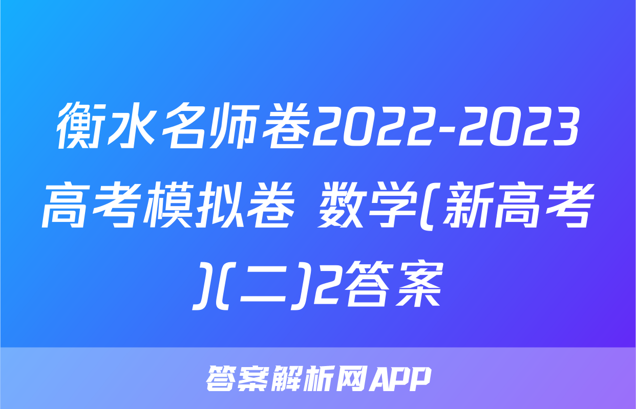 衡水名师卷2022-2023高考模拟卷 数学(新高考)(二)2答案