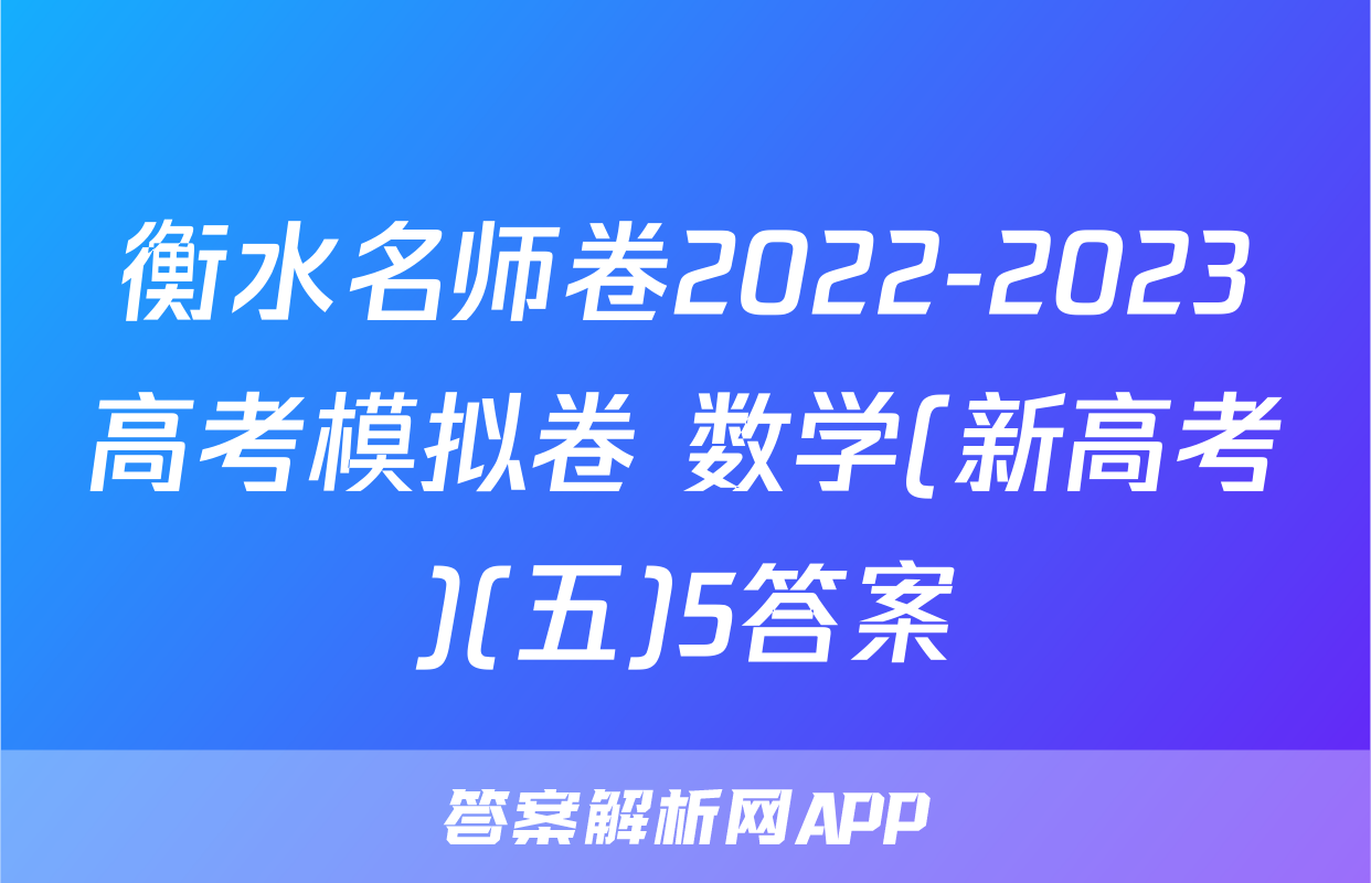 衡水名师卷2022-2023高考模拟卷 数学(新高考)(五)5答案