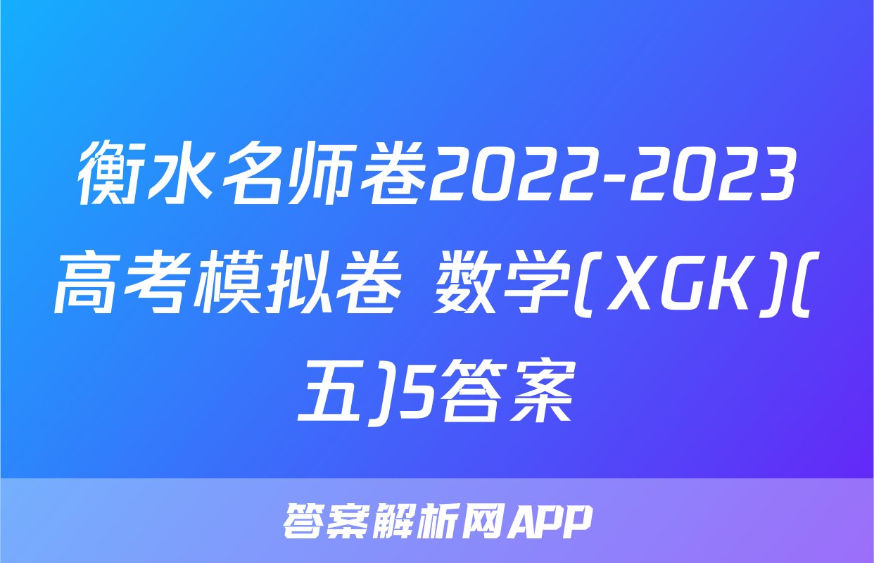 衡水名师卷2022-2023高考模拟卷 数学(XGK)(五)5答案