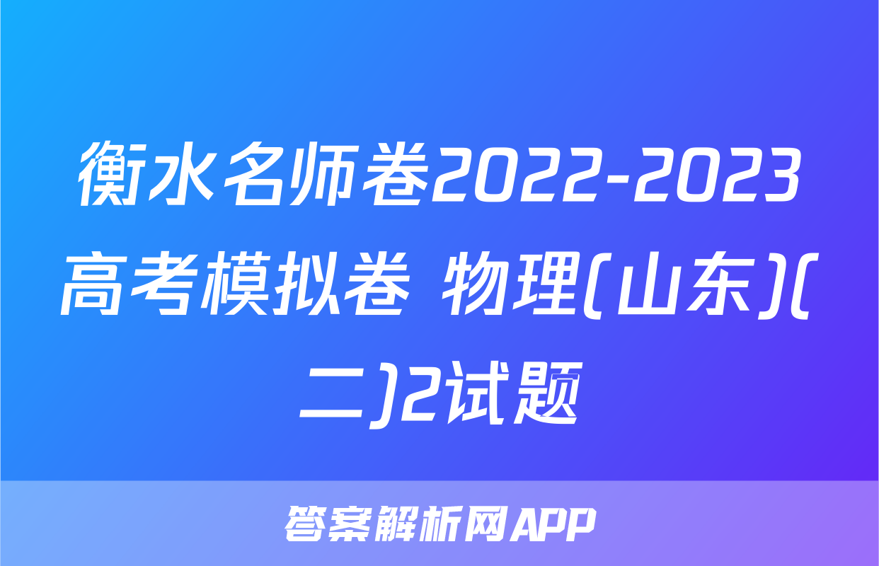 衡水名师卷2022-2023高考模拟卷 物理(山东)(二)2试题