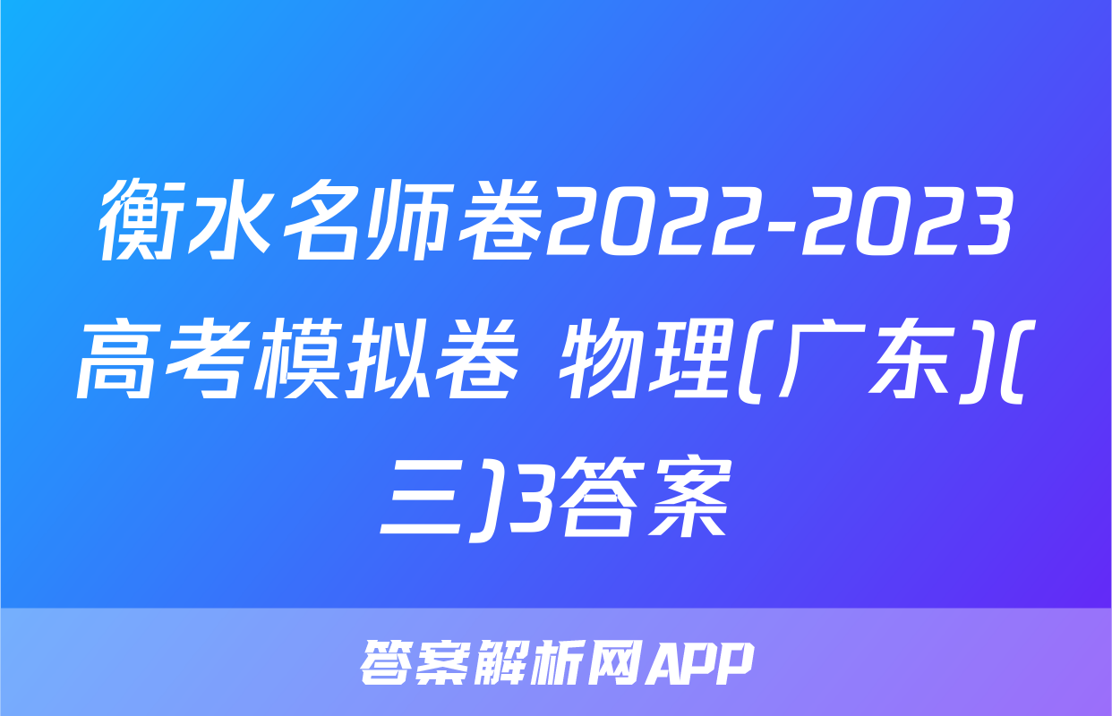 衡水名师卷2022-2023高考模拟卷 物理(广东)(三)3答案